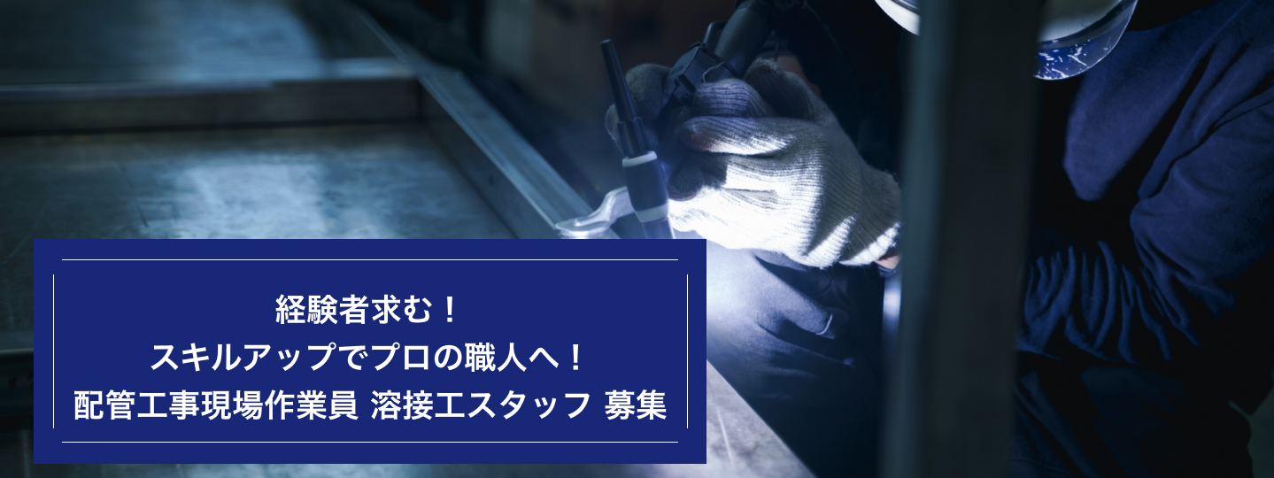 経験者求む！スキルアップでプロの職⼈へ！配管⼯事現場作業員 溶接⼯スタッフ 募集